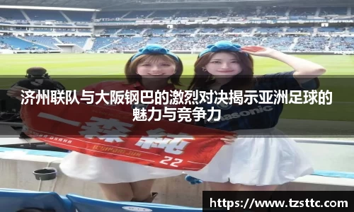 济州联队与大阪钢巴的激烈对决揭示亚洲足球的魅力与竞争力