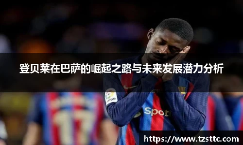 登贝莱在巴萨的崛起之路与未来发展潜力分析
