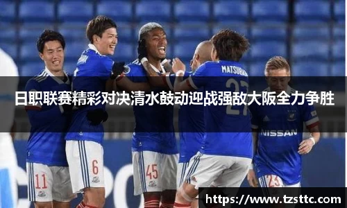 日职联赛精彩对决清水鼓动迎战强敌大阪全力争胜