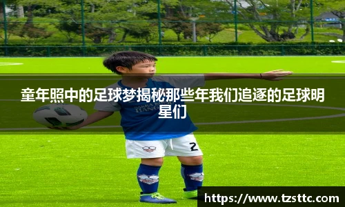 童年照中的足球梦揭秘那些年我们追逐的足球明星们