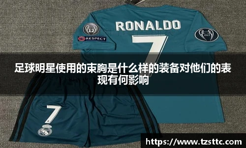 足球明星使用的束胸是什么样的装备对他们的表现有何影响